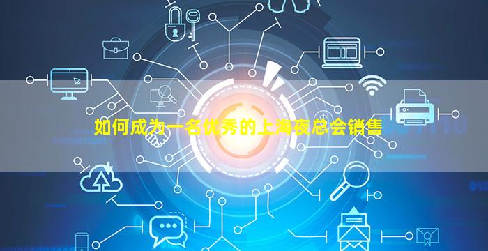 如何成为一名优秀的上海夜总会销售